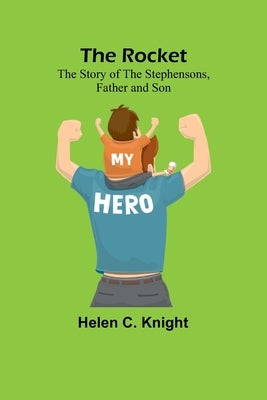 The Rocket: The Story of the Stephensons, Father and Son by Knight, Helen C.