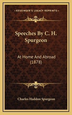 Speeches By C. H. Spurgeon: At Home And Abroad (1878) by Spurgeon, Charles Haddon