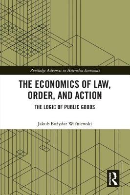 The Economics of Law, Order, and Action: The Logic of Public Goods by Wisniewski, Jakub Bozydar