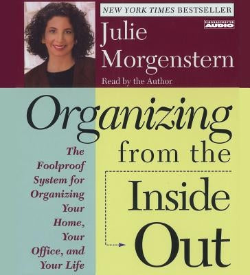 Organizing from the Inside Out: The Foolproof System for Organizing Your Home Your Office and Your Life by Morgenstern, Julie