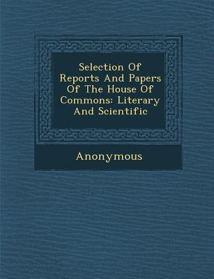 Selection of Reports and Papers of the House of Commons: Literary and Scientific by Anonymous
