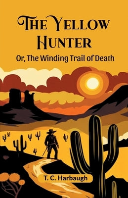 The Yellow Hunter Or, The Winding Trail Of Death by Harbaugh, T. C.