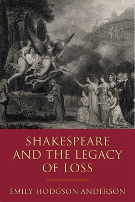 Shakespeare and the Legacy of Loss by Anderson, Emily Hodgson
