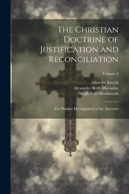The Christian Doctrine of Justification and Reconciliation: The Positive Development of the Doctrine; Volume 3 by Ritschl, Albrecht