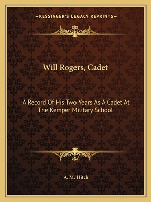 Will Rogers, Cadet: A Record of His Two Years as a Cadet at the Kemper Military School by Hitch, A. M.