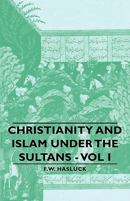Christianity and Islam Under the Sultans - Vol I by Hasluck, Frederick William