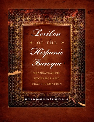 Lexikon of the Hispanic Baroque: Transatlantic Exchange and Transformation by Levy, Evonne