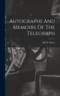 Autographs And Memoirs Of The Telegraph by Hayes, Jeff W.