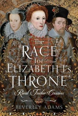 The Race for Elizabeth I's Throne: Rival Tudor Cousins by Adams, Beverley