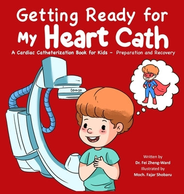 Getting Ready for My Heart Cath: A Cardiac Catheterization Book for Kids - Preparation and Recovery by Zheng-Ward, Fei