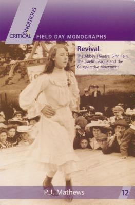 Revival: The Abbey Theatre, Sinn Féin, the Gaelic League and the Co-Operative Movement by Mathews, P. J.