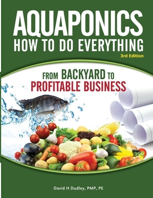 Aquaponics How to do Everything from Backyard to Profitable Business: from BACKYARD to PROFITABLE BUSINESS by Dudley, David H.