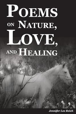 Poems on Nature, Love, and Healing by Reich, Jennifer Lee