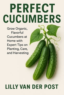 Perfect Cucumbers: The Ultimate Guide to Crisp, Juicy Cucumbers from Seed to Salad: Grow Organic, Flavorful Cucumbers at Home with Expert Tips on Plan by Publishing, Reactive