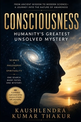Consciousness: Humanity's Greatest Unsolved Mystery by Thakur, Kaushlendra Kumar