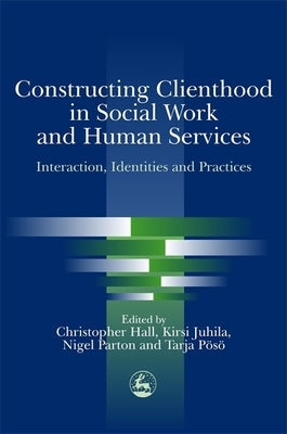 Constructing Clienthood in Social Work and Human Services: Interaction, Identities and Practices by Hall, Chris