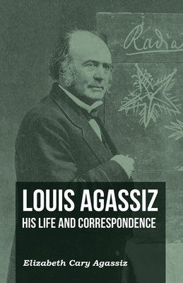 Louis Agassiz - His Life and Correspondence - Volume I by Agassiz, Elizabeth Cary