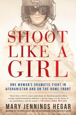 Shoot Like a Girl: One Woman's Dramatic Fight in Afghanistan and on the Home Front by Hegar, Mary Jennings