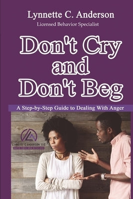 Don't Cry, Don't Beg: A Step-By-Step Guide to Dealing with Anger by Anderson, Lynnette C.