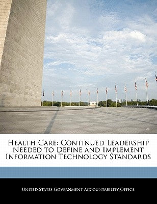 Health Care: Continued Leadership Needed to Define and Implement Information Technology Standards by United States Government Accountability