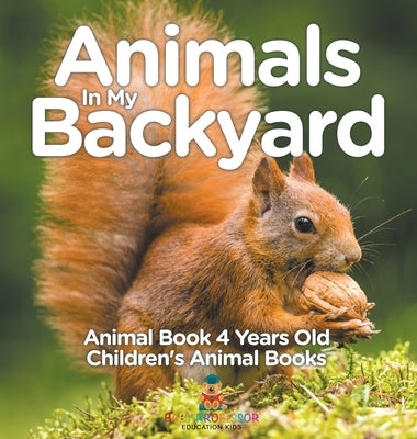 Animals In My Backyard - Animal Book 4 Years Old Children's Animal Books by Baby Professor