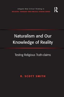 Naturalism and Our Knowledge of Reality: Testing Religious Truth-claims by Smith, R. Scott