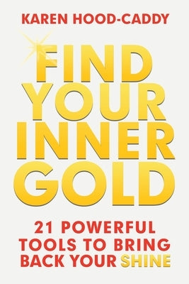 Find Your Inner Gold: 21 Powerful Tools to Bring Back Your Shine by Hood-Caddy, Karen