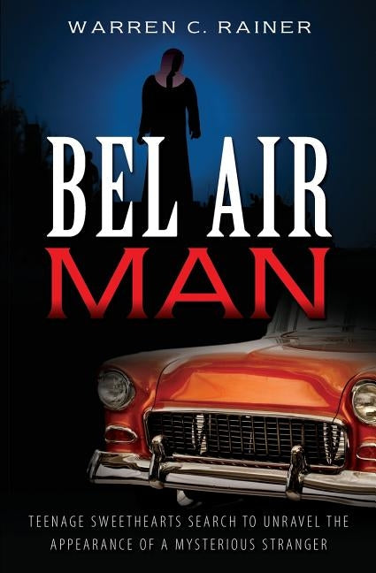 Bel Air Man: Teenage Sweethearts Search to Unravel the Appearance of a Mysterious Stranger by Rainer, Warren C.