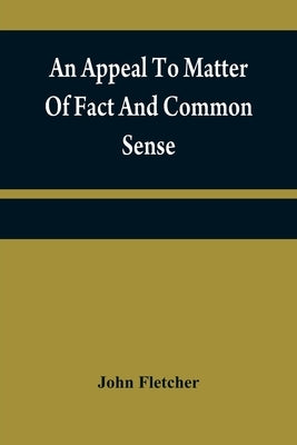 An appeal to matter of fact and common sense, or, A rational demonstration of man's corrupt and lost estate by Fletcher, John