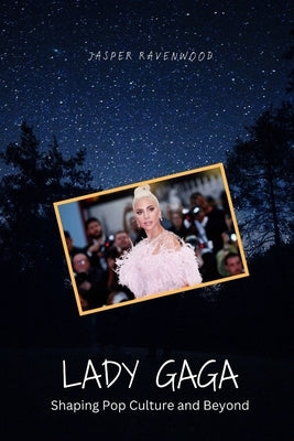 Lady Gaga: Shaping Pop Culture and Beyond by Ravenwood, Jasper