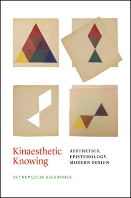 Kinaesthetic Knowing: Aesthetics, Epistemology, Modern Design by Alexander, Zeynep Çelik