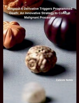 Gingerol-6 Derivative Triggers Programmed Death: An Innovative Strategy to Combat Malignant Processes by Noble, Celeste