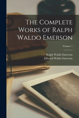 The Complete Works of Ralph Waldo Emerson; Volume 1 by Emerson, Ralph Waldo
