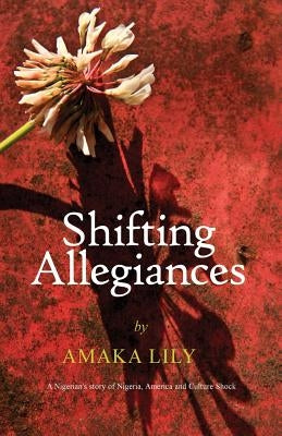 Shifting Allegiances: A Nigerian's story of Nigeria, America and Culture Shock by Lily, Amaka