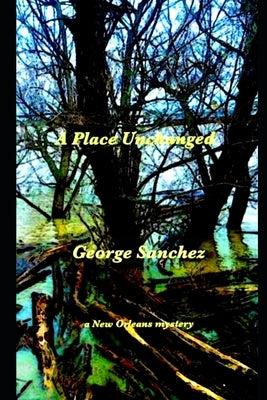 A Place Unchanged: A New Orleans Mystery by Sanchez, George Joseph, Sr.