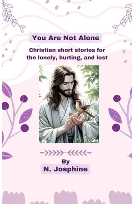 You Are Not Alone: Christian short stories for the lonely, hurting, and lost by Josphine, N.