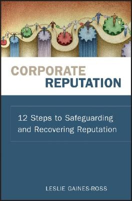 Corporate Reputation: 12 Steps to Safeguarding and Recovering Reputation by Gaines-Ross, Leslie