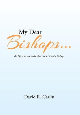 My Dear Bishops . . .: An Open Letter to the American Catholic Bishops or the Hungry Sheep Look Up, and Are Not Fed by Carlin, David R.