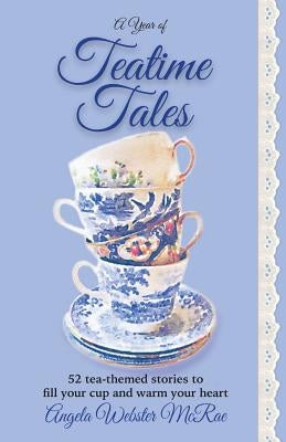 A Year of Teatime Tales: 52 tea-themed stories to fill your cup and warm your heart by McRae, Angela Webster