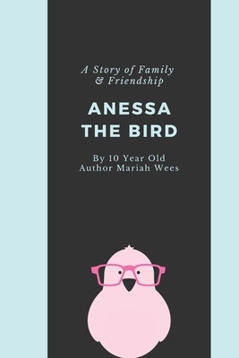 Anessa the Bird: A Story of Family and Friendship - Written By a 10 Year Old Girl from Texas by Wees, Amy