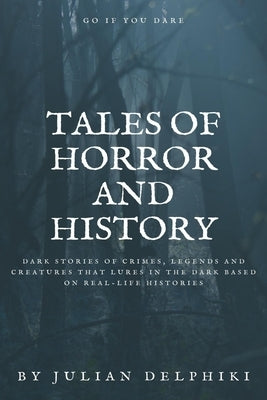 Tales of Horror and History: Dark stories of crimes, legends and creatures that lures in the dark based on real-life histories by Delphiki, Julian