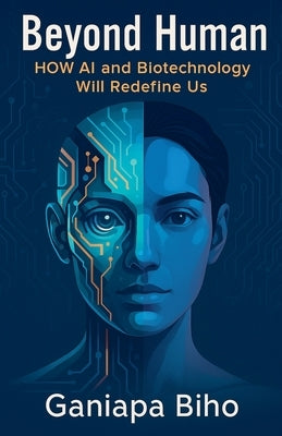 Beyond Human: How AI and Biotechnology Will Redefine Us by Biho, Ganiapa