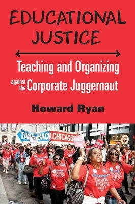 Educational Justice: Teaching and Organizing Against the Corporate Juggernaut by Ryan, Howard