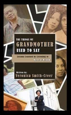 The Things My Grandmother Used to Say: Lessons Learned by Listening to Words of Wisdom by Smith-Creer, Veronica
