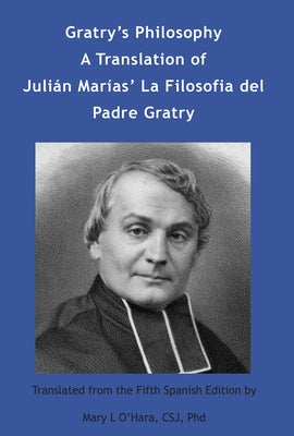 Gratry's Philosophy: A Translation of Julian Marias' La Filosofia del Padre Gratry by O'Hara, Mary L.
