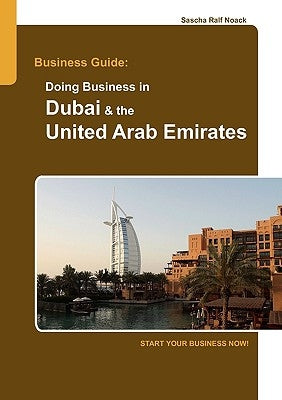Business Guide: Doing Business in Dubai & the United Arab Emirates: Start Your Business Now! by Noack, Sascha