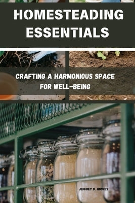 Homesteading Essentials: Crafting a Harmonious Space for Well-Being by D. Hoopes, Jeffrey