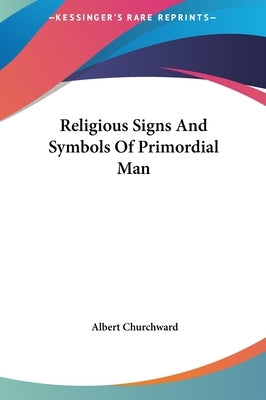 Religious Signs And Symbols Of Primordial Man by Churchward, Albert