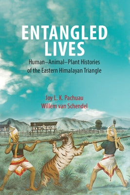Entangled Lives: Human-Animal-Plant Histories of the Eastern Himalayan Triangle by Pachuau, Joy L. K.