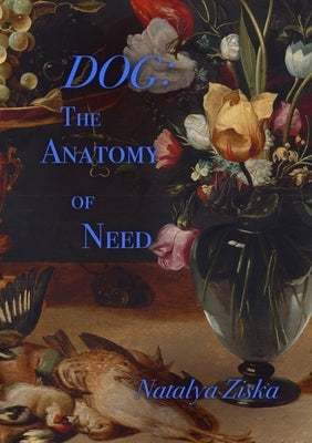 Dog: The Anatomy of Need by Ziska, Natalya